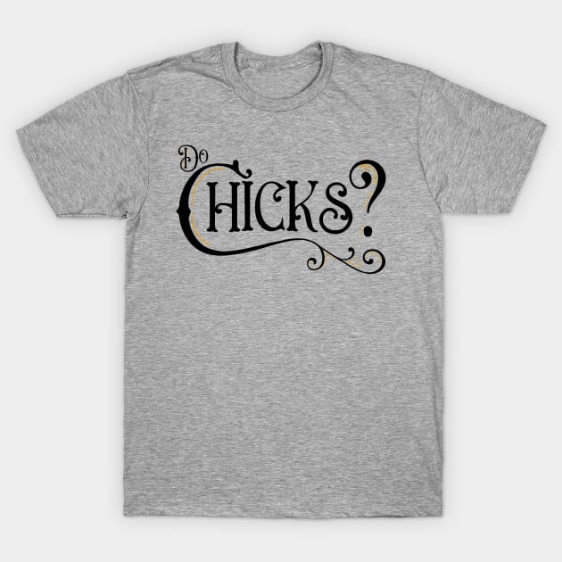 Do Chicks? T-Shirt by NotWithGnomes